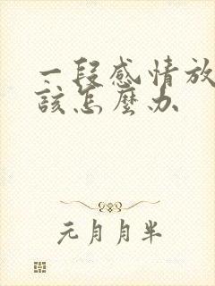 一段感情放不下该怎么办