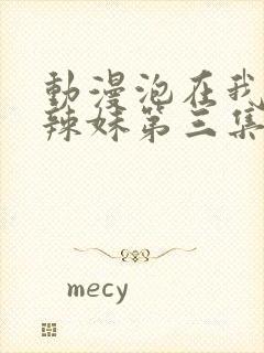 动漫泡在我家的辣妹第三集在线观看