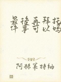 最后再拜托你一件事可以吗动漫