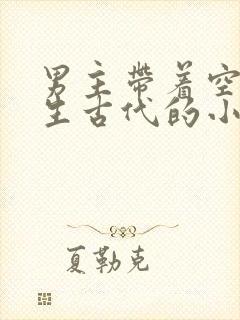 男主带着空间重生古代的小说