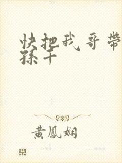 快把我哥带走 孙千