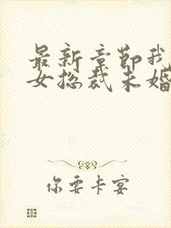 最新章节我的美女总裁未婚妻