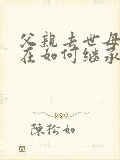 父亲去世母亲健在如何继承房产