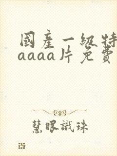 国产一级特黄aaaaa片免费