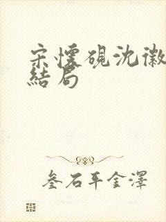 宋怀砚沈徽宁大结局