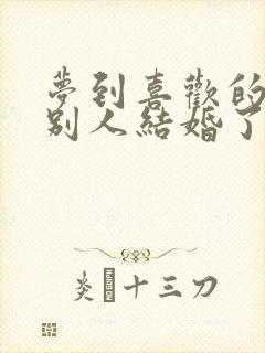 梦到喜欢的人和别人结婚了预示着什么封面