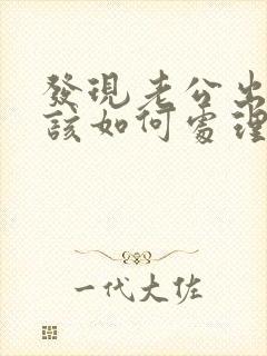 发现老公出轨我该如何处理