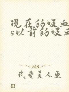 现在的吸血鬼vs以前的吸血鬼