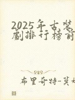 2025年古装剧排行榜前十名
