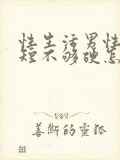 性生活男性时间短不够硬怎么治