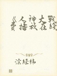 《人神大战》免费播放在线观看