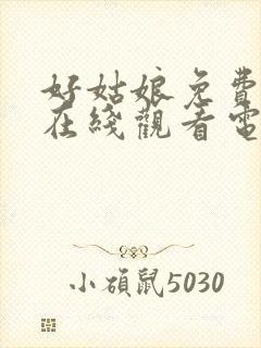 好姑娘免费高清在线观看电视剧