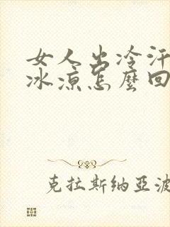 女人出冷汗身体冰凉怎么回事