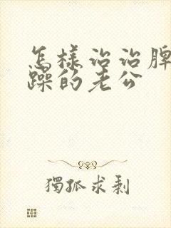 怎样治治脾气暴躁的老公