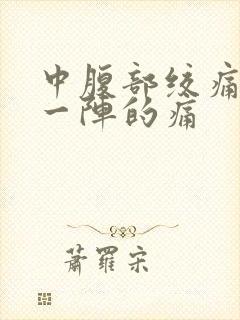 中腹部绞痛一阵一阵的痛