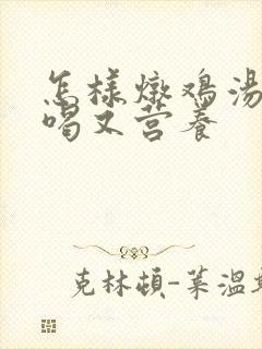 怎样炖鸡汤才好喝又营养