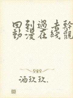 回到过去干回去动漫在线观看第二季