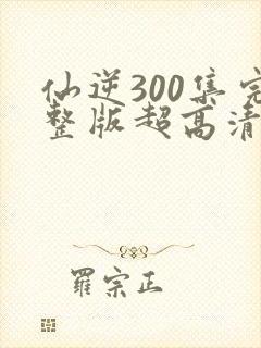 仙逆300集完整版超高清