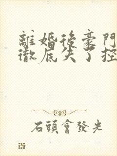 离婚后豪门前夫彻底失了控小说最新章节