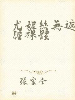 尤妮丝无遮挡大胆裸体