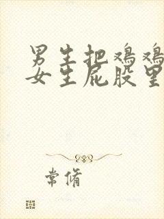 男生把鸡鸡放在女生屁股里的视频