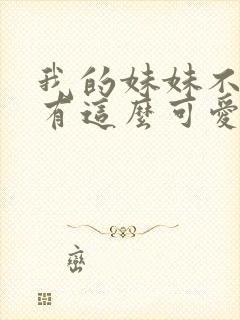 我的妹妹不可能有这么可爱