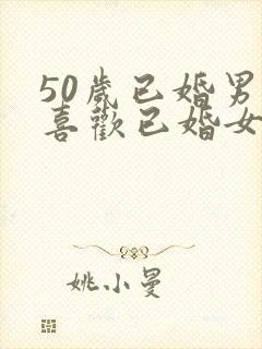 50岁已婚男人喜欢已婚女人的表现