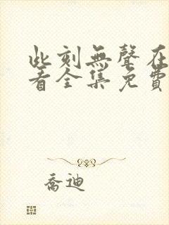 此刻无声在线观看全集免费播放