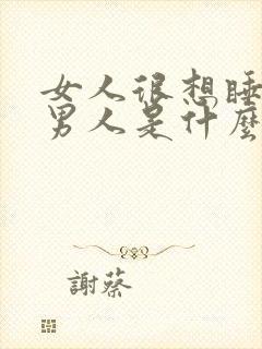 女人很想睡一个男人是什么心理