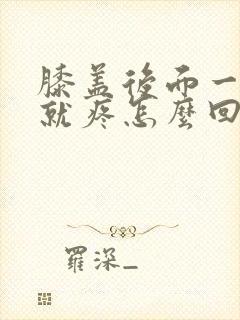 膝盖后面一弯曲就疼怎么回事