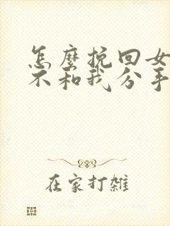 怎么挽回女朋友不和我分手