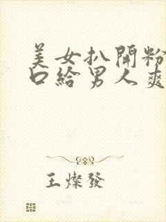 美女扒开粉嫩尿口给男人爽捅30分钟