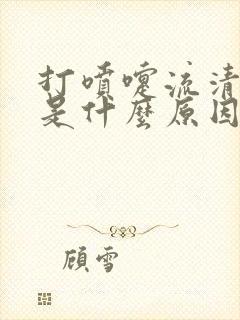 打喷嚏流清鼻涕是什么原因