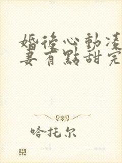 婚后心动凌总追妻有点甜完本