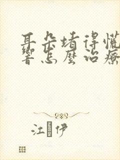 耳朵堵得慌嗡嗡响怎么治疗