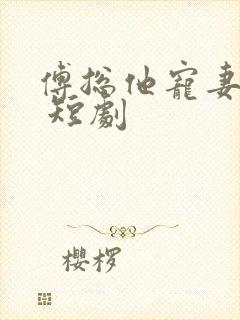 傅总他宠妻无度 短剧