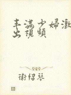 丰满少妇激情中出视频