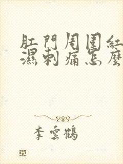 肛门周围红肿潮湿刺痛怎么回事