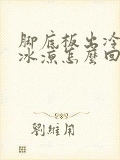 脚底板出冷汗,冰凉怎么回事