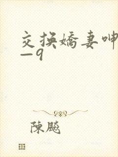 交换娇妻呻吟1—9