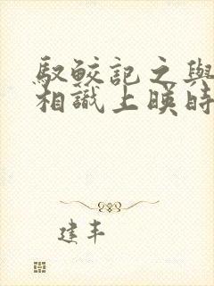 驭鲛记之与君初相识上映时间