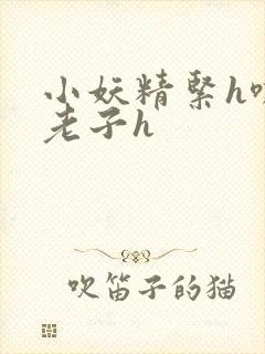 小妖精紧h嘶爽老子h