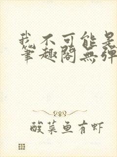 我不可能是剑神笔趣阁无弹窗