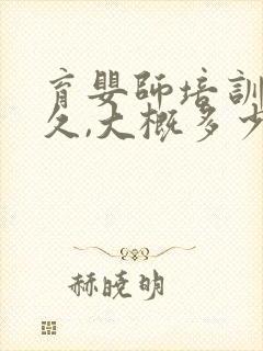 育婴师培训要多久,大概多少钱