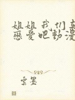 姐姐 我们来谈恋爱吧动漫