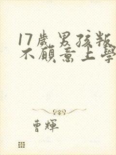 17岁男孩叛逆不愿意上学该咋办