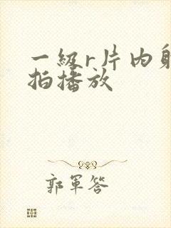 一级r片内射偷拍播放