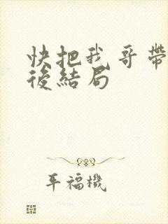 快把我哥带走最后结局