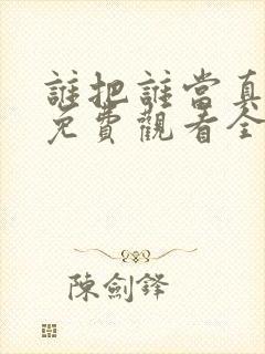 谁把谁当真漫画免费观看全集无删减