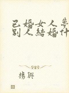 已婚女人梦见和别人结婚什么意思